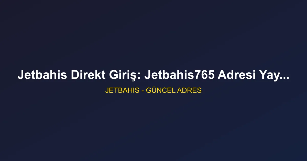 Jetbahis Direkt Giriş: Jetbahis765 Adresi Yayında